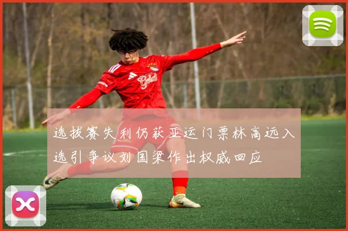 选拔赛失利仍获亚运门票林高远入选引争议刘国梁作出权威回应