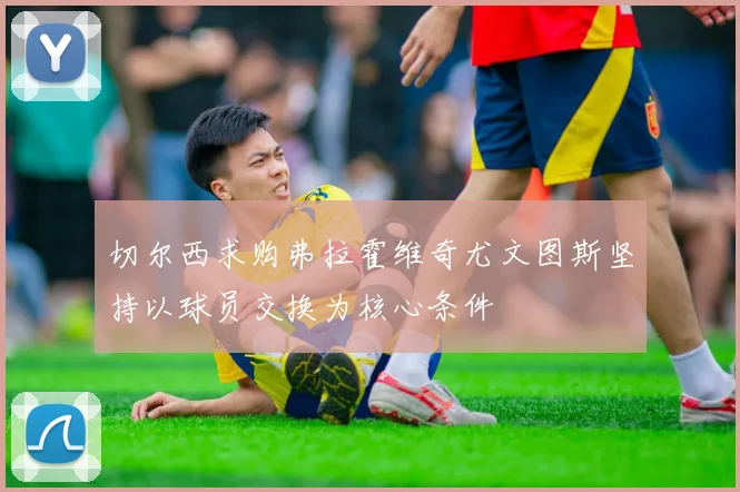 切尔西求购弗拉霍维奇尤文图斯坚持以球员交换为核心条件