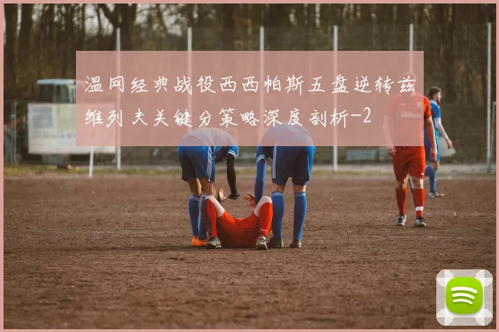 温网经典战役西西帕斯五盘逆转兹维列夫关键分策略深度剖析