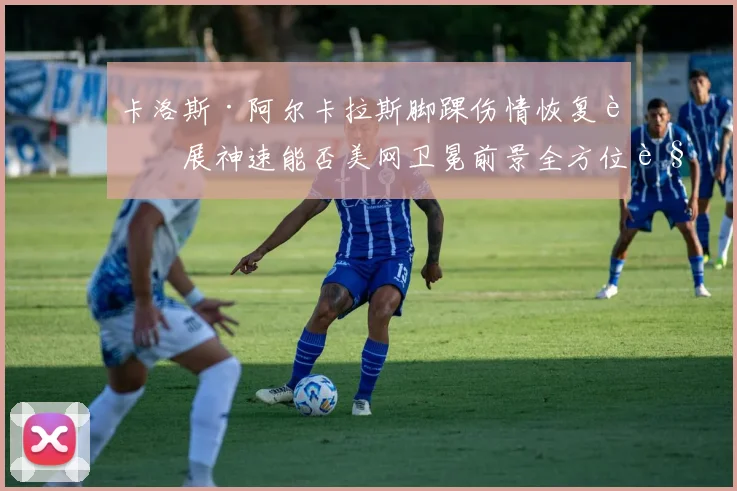 卡洛斯·阿尔卡拉斯脚踝伤情恢复进展神速能否美网卫冕前景全方位解读