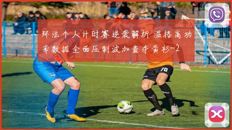 环法个人计时赛逆袭解析 温格高功率数据全面压制波加查夺黄衫